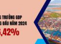 Tăng trưởng GDP 6 tháng đầu năm 2024 đạt 6,42% (cùng kỳ tăng 3,84%)